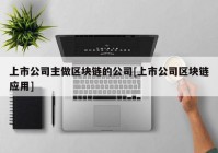 上市公司主做区块链的公司[上市公司区块链应用]