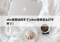 okx官网访问不了[okex官网怎么打不开了]