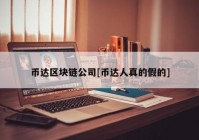 币达区块链公司[币达人真的假的]