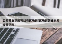 公司营业范围可以有区块链[区块链营业执照经营范围]