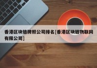 香港区块链牌照公司排名[香港区块链物联网有限公司]