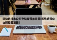 区块链技术公司登记经营范围是[区块链营业执照经营范围]