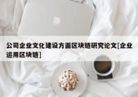 公司企业文化建设方面区块链研究论文[企业运用区块链]