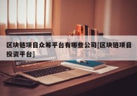 区块链项目众筹平台有哪些公司[区块链项目投资平台]