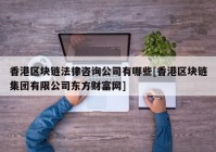 香港区块链法律咨询公司有哪些[香港区块链集团有限公司东方财富网]