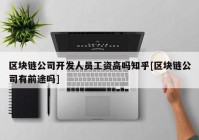 区块链公司开发人员工资高吗知乎[区块链公司有前途吗]