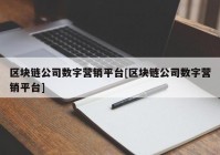 区块链公司数字营销平台[区块链公司数字营销平台]