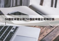 50强区块链公司[50强区块链公司排行榜]