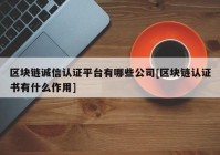 区块链诚信认证平台有哪些公司[区块链认证书有什么作用]