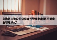 上海区块链公司企业文件管理制度[区块链企业管理模式]