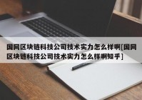 国网区块链科技公司技术实力怎么样啊[国网区块链科技公司技术实力怎么样啊知乎]