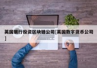 英国银行投资区块链公司[英国数字货币公司]