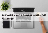 做区块链量化的公司有哪些[区块链量化交易软件哪个好]