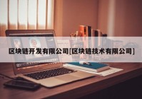 区块链开发有限公司[区块链技术有限公司]