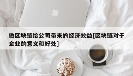 做区块链给公司带来的经济效益[区块链对于企业的意义和好处]