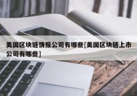 美国区块链情报公司有哪些[美国区块链上市公司有哪些]