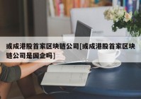 或成港股首家区块链公司[或成港股首家区块链公司是国企吗]