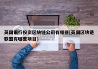 英国银行投资区块链公司有哪些[英国区块链联盟有哪些项目]