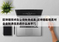 区块链技术在公司财务结算[区块链能提高对企业财务信息的什么水平?]