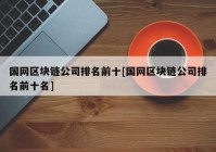 国网区块链公司排名前十[国网区块链公司排名前十名]