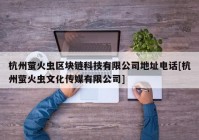 杭州萤火虫区块链科技有限公司地址电话[杭州萤火虫文化传媒有限公司]