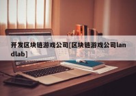 开发区块链游戏公司[区块链游戏公司landlab]