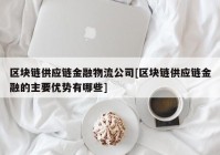 区块链供应链金融物流公司[区块链供应链金融的主要优势有哪些]